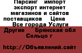 Парсинг , импорт экспорт интернет-магазинов и сайтов поставщиков. › Цена ­ 500 - Все города Услуги » Другие   . Брянская обл.,Сельцо г.